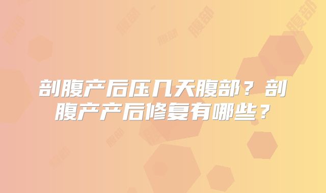 剖腹产后压几天腹部？剖腹产产后修复有哪些？