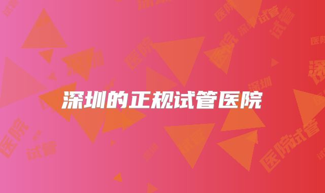 深圳的正规试管医院