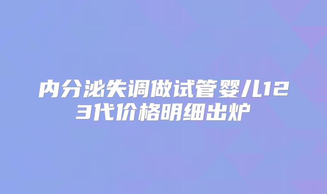内分泌失调做试管婴儿123代价格明细出炉