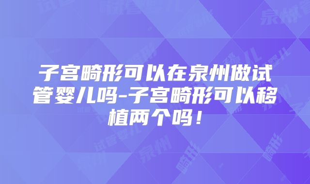 子宫畸形可以在泉州做试管婴儿吗-子宫畸形可以移植两个吗！