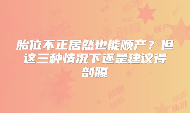 胎位不正居然也能顺产？但这三种情况下还是建议得剖腹