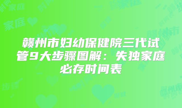 赣州市妇幼保健院三代试管9大步骤图解：失独家庭必存时间表