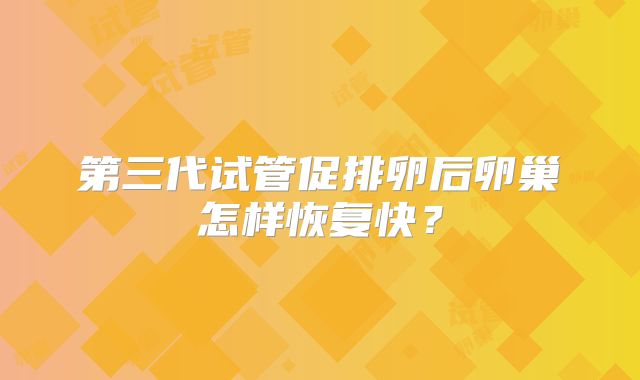第三代试管促排卵后卵巢怎样恢复快？