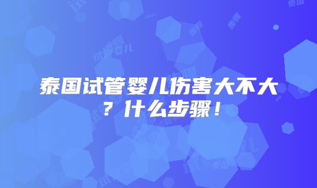 泰国试管婴儿伤害大不大？什么步骤！
