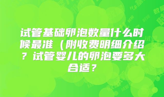 试管基础卵泡数量什么时候最准(附收费明细介绍?试管婴儿的卵泡要多大合适?