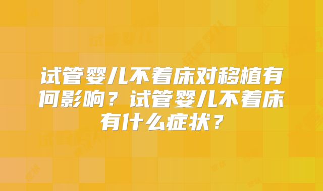 试管婴儿不着床对移植有何影响？试管婴儿不着床有什么症状？