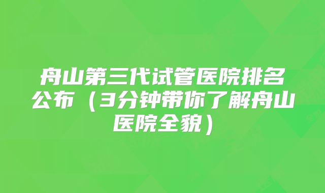 舟山第三代试管医院排名公布(3分钟带你了解舟山医院全貌)