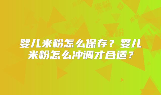 婴儿米粉怎么保存?婴儿米粉怎么冲调才合适?