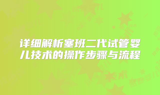 详细解析塞班二代试管婴儿技术的操作步骤与流程
