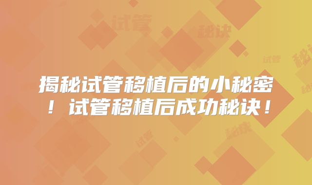 揭秘试管移植后的小秘密！试管移植后成功秘诀！