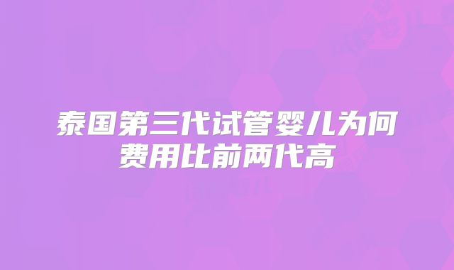 泰国第三代试管婴儿为何费用比前两代高
