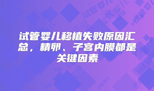 试管婴儿移植失败原因汇总,精卵、子宫内膜都是关键因素