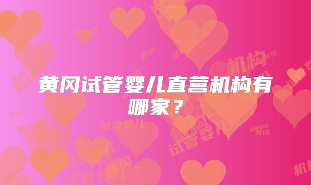 黄冈试管婴儿直营机构有哪家？