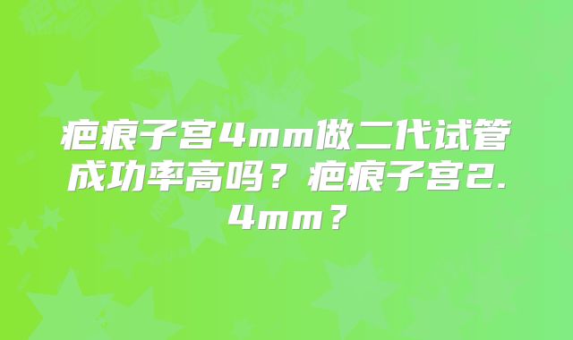 疤痕子宫4mm做二代试管成功率高吗？疤痕子宫2.4mm？
