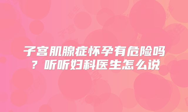 子宫肌腺症怀孕有危险吗？听听妇科医生怎么说