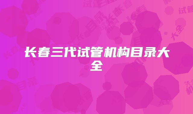 长春三代试管机构目录大全