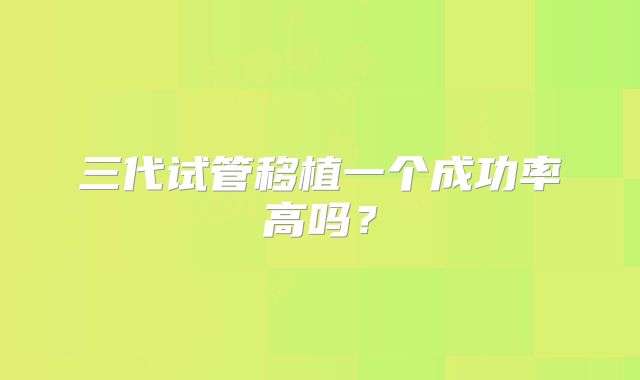 三代试管移植一个成功率高吗？
