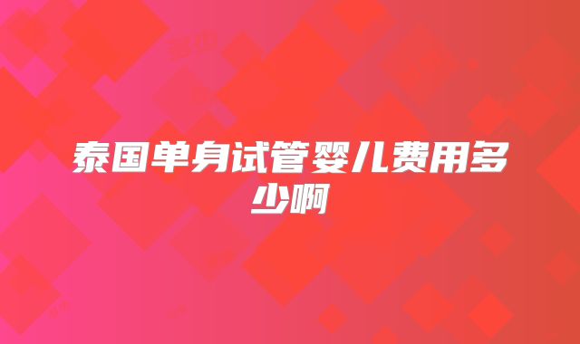 泰国单身试管婴儿费用多少啊