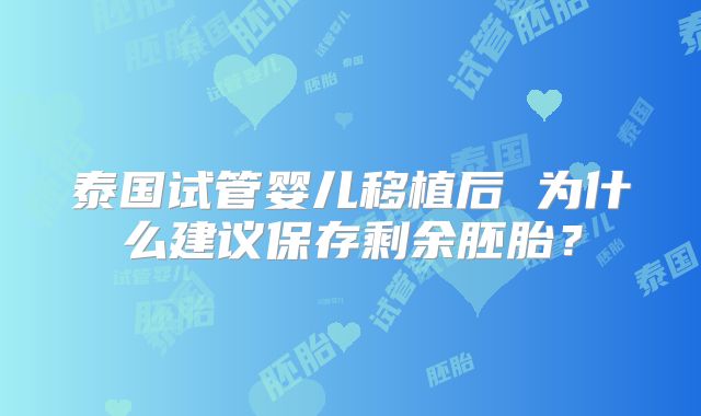 泰国试管婴儿移植后 为什么建议保存剩余胚胎？