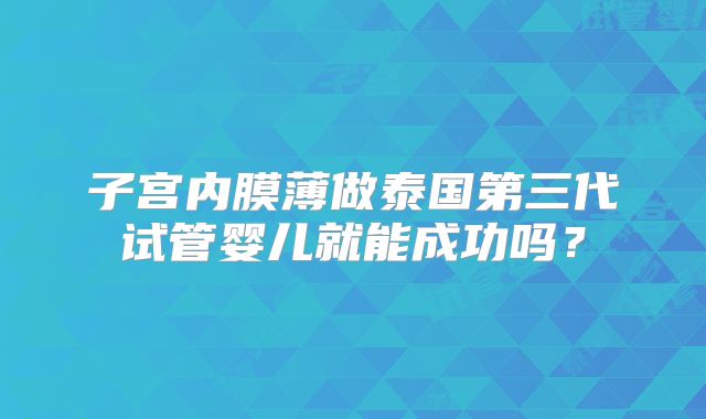 子宫内膜薄做泰国第三代试管婴儿就能成功吗？