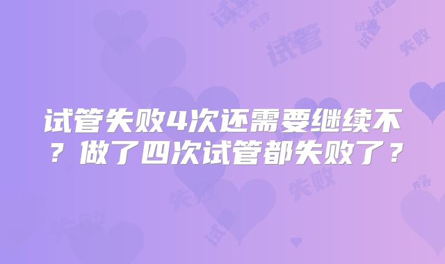 试管失败4次还需要继续不?做了四次试管都失败了?