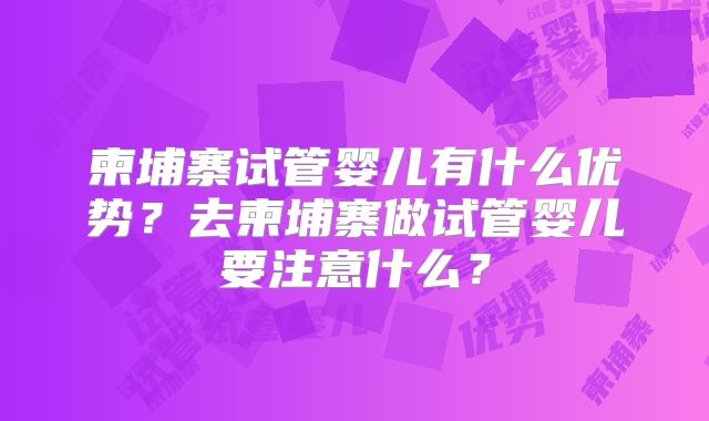柬埔寨试管婴儿有什么优势？去柬埔寨做试管婴儿要注意什么？