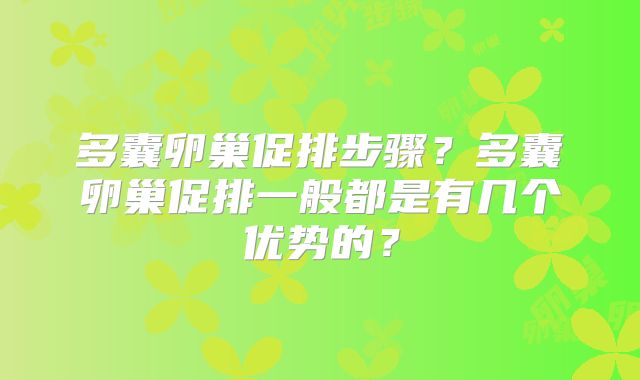 多囊卵巢促排步骤？多囊卵巢促排一般都是有几个优势的？