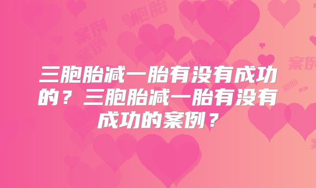 三胞胎减一胎有没有成功的？三胞胎减一胎有没有成功的案例？