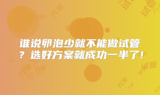 谁说卵泡少就不能做试管?选好方案就成功一半了!