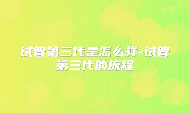 试管第三代是怎么样-试管第三代的流程