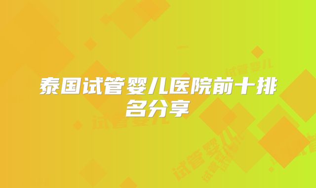 泰国试管婴儿医院前十排名分享