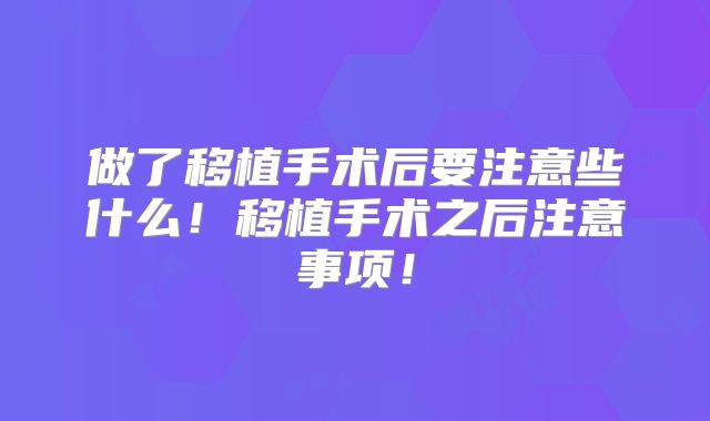 做了移植手术后要注意些什么！移植手术之后注意事项！