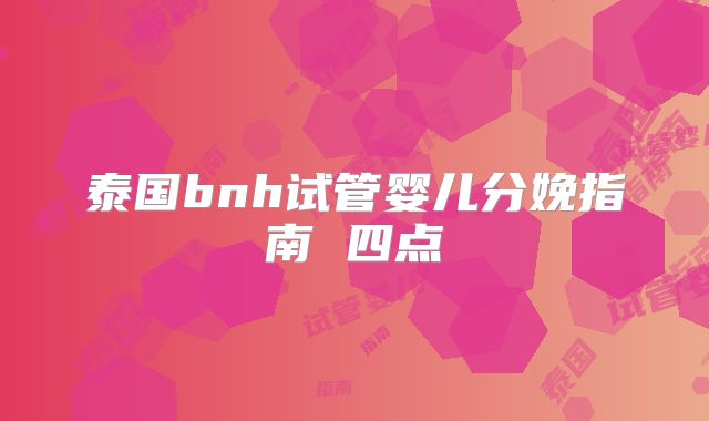 泰国bnh试管婴儿分娩指南 四点