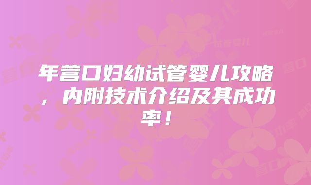 年营口妇幼试管婴儿攻略，内附技术介绍及其成功率！