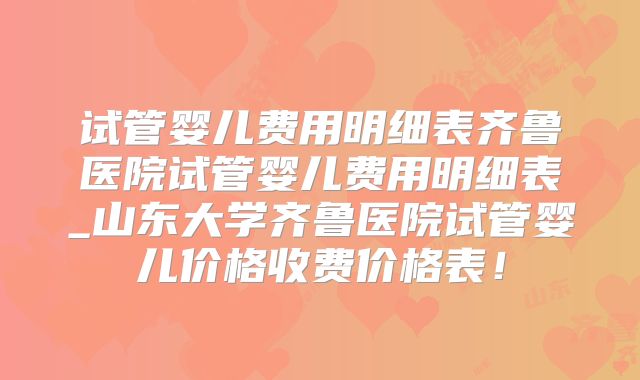试管婴儿费用明细表齐鲁医院试管婴儿费用明细表_山东大学齐鲁医院试管婴儿价格收费价格表！