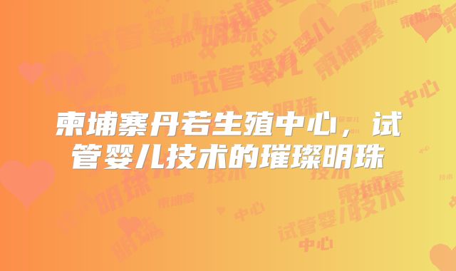 柬埔寨丹若生殖中心，试管婴儿技术的璀璨明珠