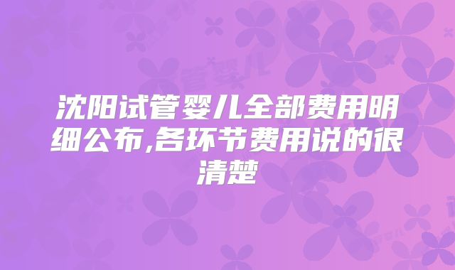 沈阳试管婴儿全部费用明细公布,各环节费用说的很清楚