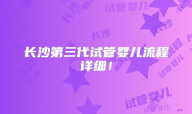 长沙第三代试管婴儿流程详细！