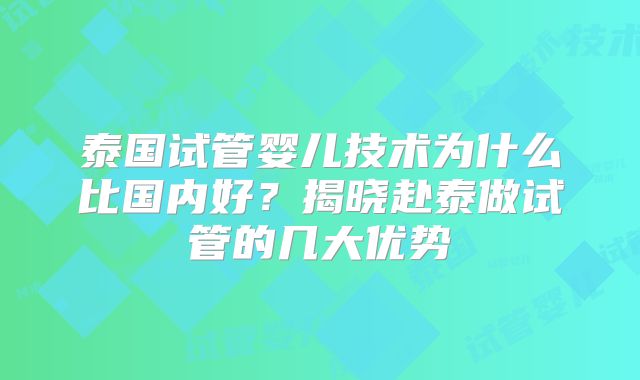 泰国试管婴儿技术为什么比国内好？揭晓赴泰做试管的几大优势