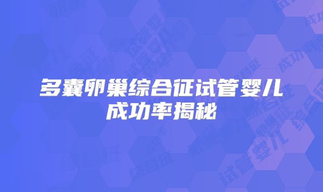 多囊卵巢综合征试管婴儿成功率揭秘