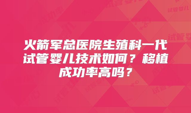 火箭军总医院生殖科一代试管婴儿技术如何?移植成功率高吗?