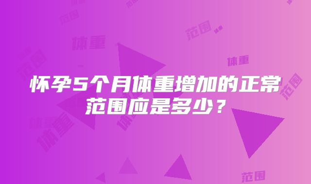 怀孕5个月体重增加的正常范围应是多少?