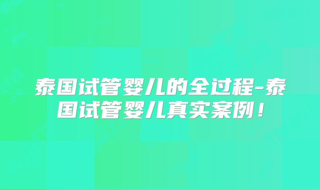 泰国试管婴儿的全过程-泰国试管婴儿真实案例！