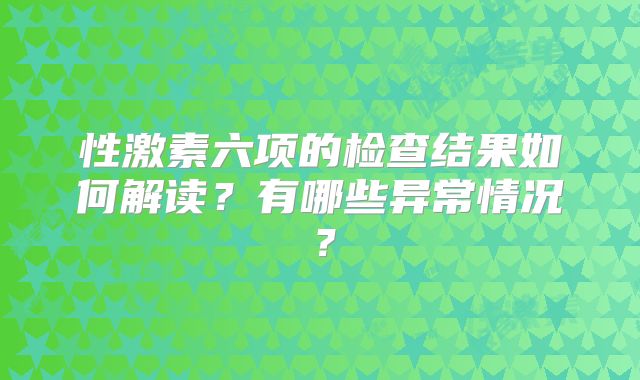 性激素六项的检查结果如何解读？有哪些异常情况？