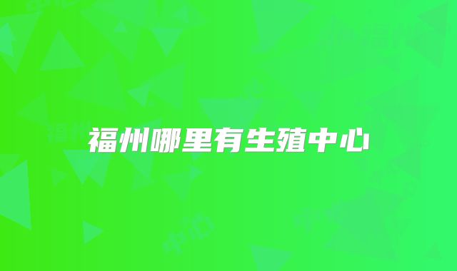 福州哪里有生殖中心