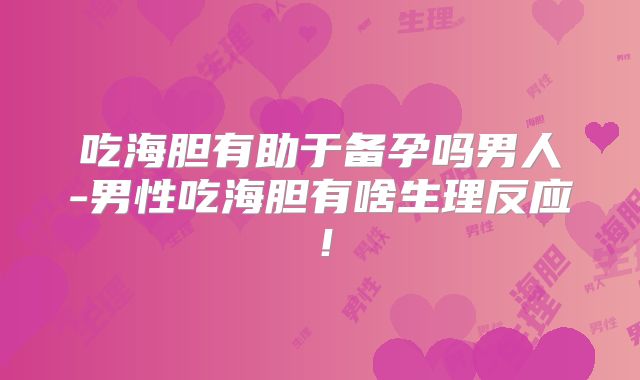 吃海胆有助于备孕吗男人-男性吃海胆有啥生理反应!