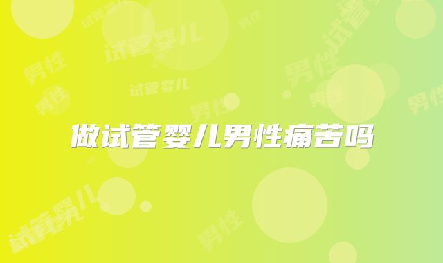 做试管婴儿男性痛苦吗