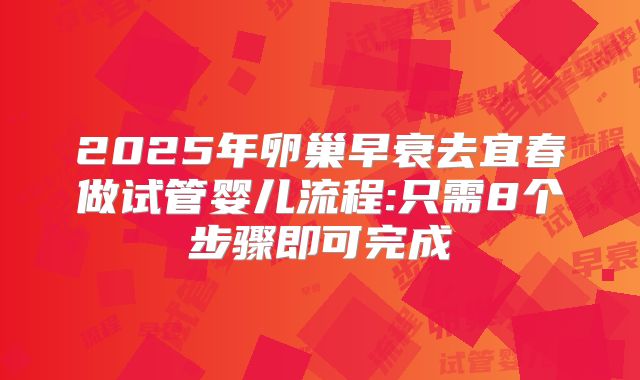 2025年卵巢早衰去宜春做试管婴儿流程:只需8个步骤即可完成