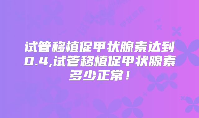 试管移植促甲状腺素达到0.4,试管移植促甲状腺素多少正常！