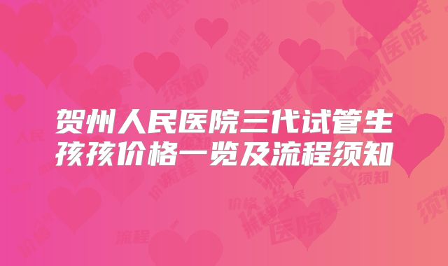 贺州人民医院三代试管生孩孩价格一览及流程须知